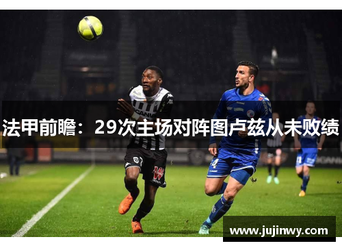 法甲前瞻：29次主场对阵图卢兹从未败绩